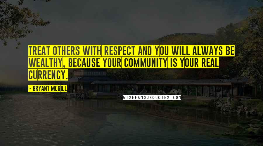 Bryant McGill Quotes: Treat others with respect and you will always be wealthy, because your community is your real currency.