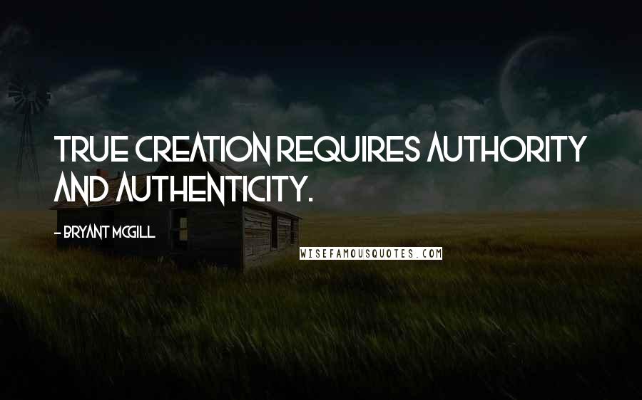 Bryant McGill Quotes: True creation requires authority and authenticity.