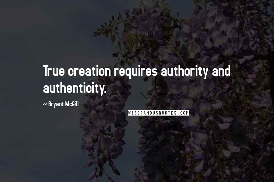 Bryant McGill Quotes: True creation requires authority and authenticity.