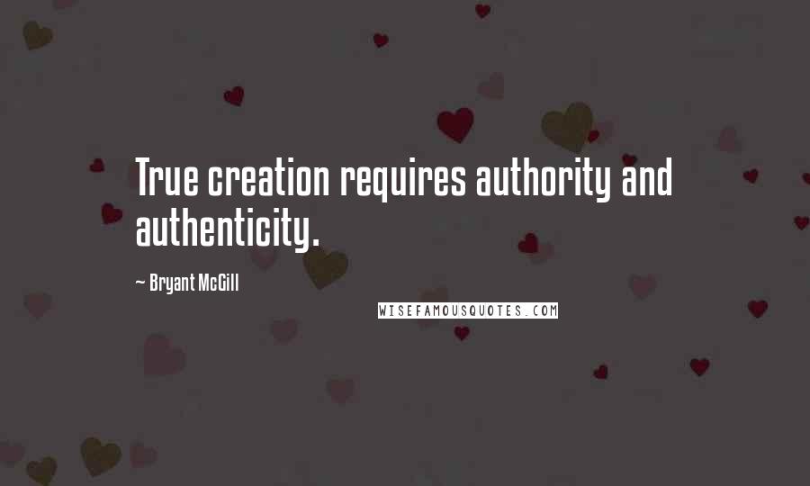 Bryant McGill Quotes: True creation requires authority and authenticity.