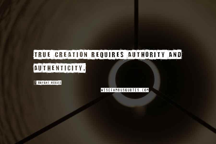 Bryant McGill Quotes: True creation requires authority and authenticity.