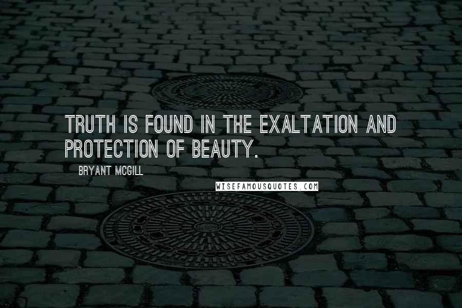 Bryant McGill Quotes: Truth is found in the exaltation and protection of beauty.