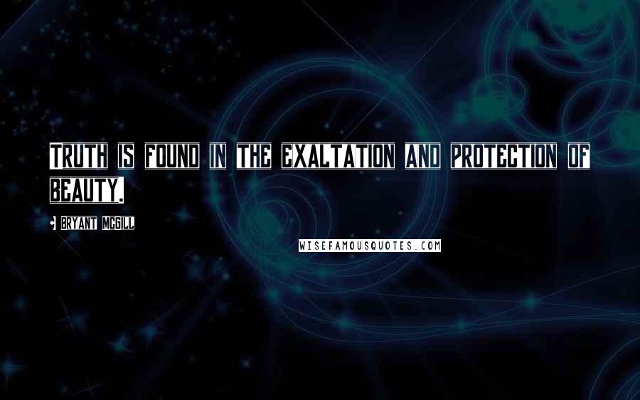 Bryant McGill Quotes: Truth is found in the exaltation and protection of beauty.