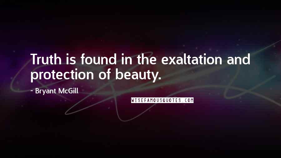 Bryant McGill Quotes: Truth is found in the exaltation and protection of beauty.