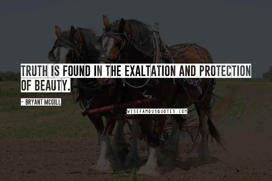 Bryant McGill Quotes: Truth is found in the exaltation and protection of beauty.