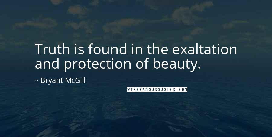 Bryant McGill Quotes: Truth is found in the exaltation and protection of beauty.