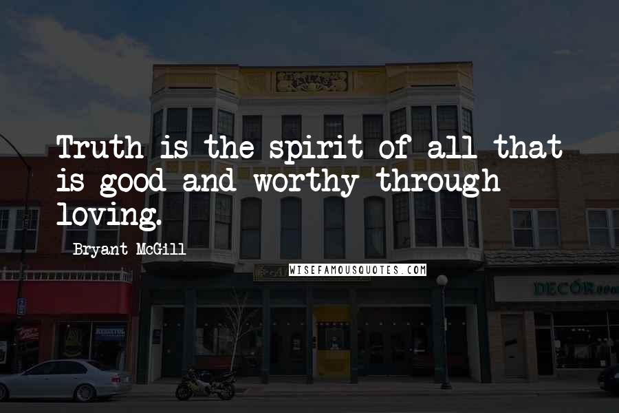 Bryant McGill Quotes: Truth is the spirit of all that is good and worthy through loving.