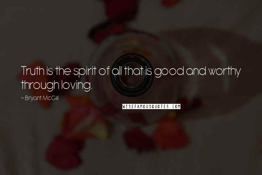 Bryant McGill Quotes: Truth is the spirit of all that is good and worthy through loving.