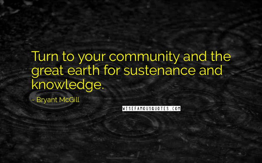 Bryant McGill Quotes: Turn to your community and the great earth for sustenance and knowledge.
