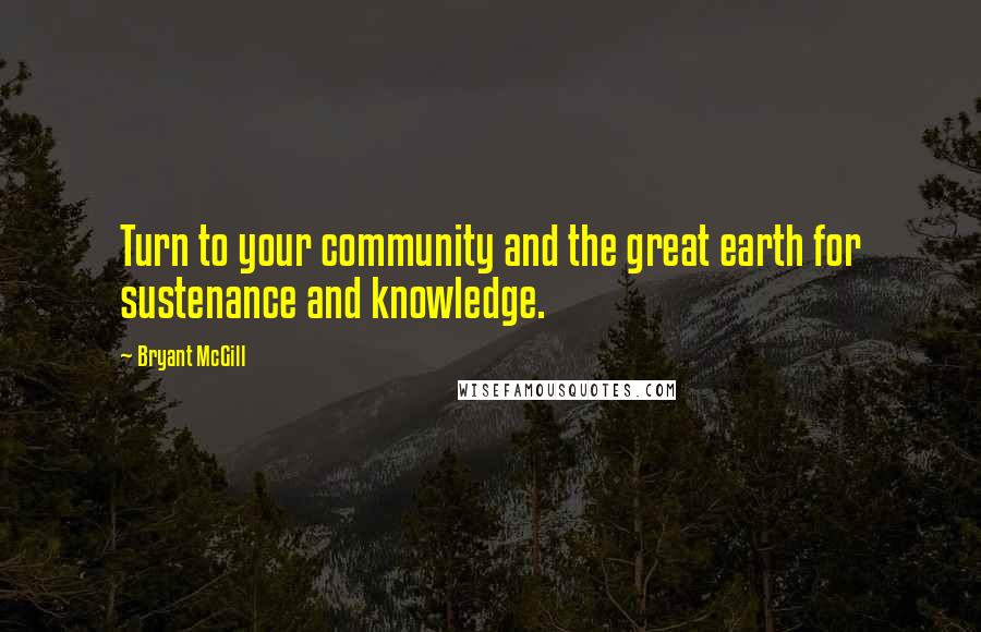 Bryant McGill Quotes: Turn to your community and the great earth for sustenance and knowledge.