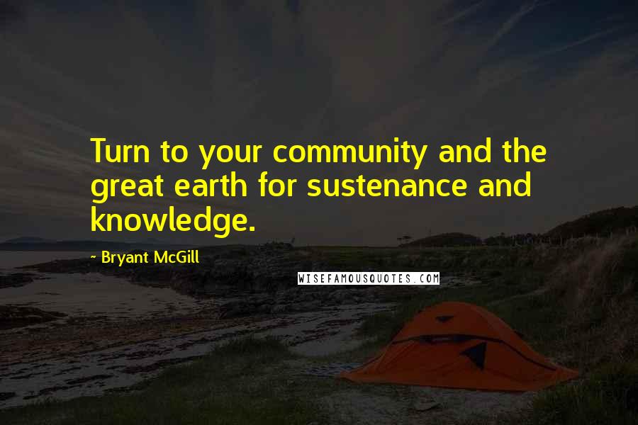 Bryant McGill Quotes: Turn to your community and the great earth for sustenance and knowledge.