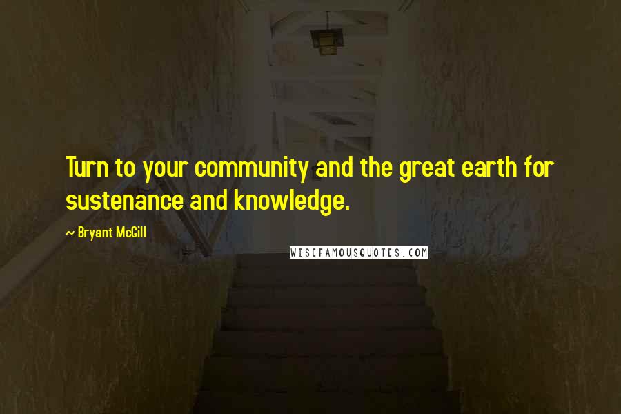 Bryant McGill Quotes: Turn to your community and the great earth for sustenance and knowledge.