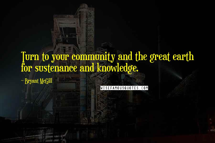 Bryant McGill Quotes: Turn to your community and the great earth for sustenance and knowledge.