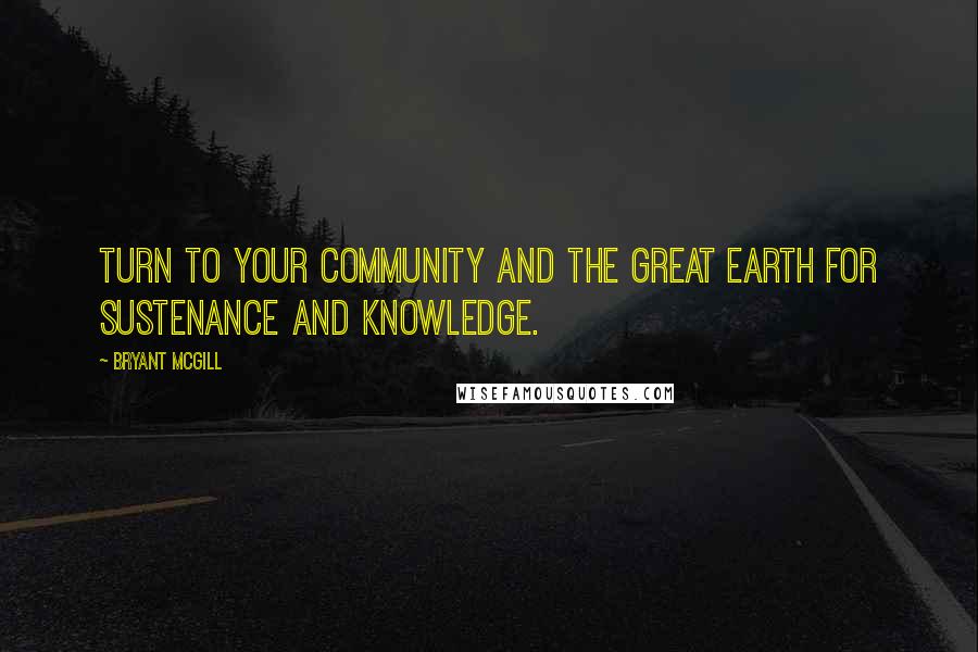 Bryant McGill Quotes: Turn to your community and the great earth for sustenance and knowledge.