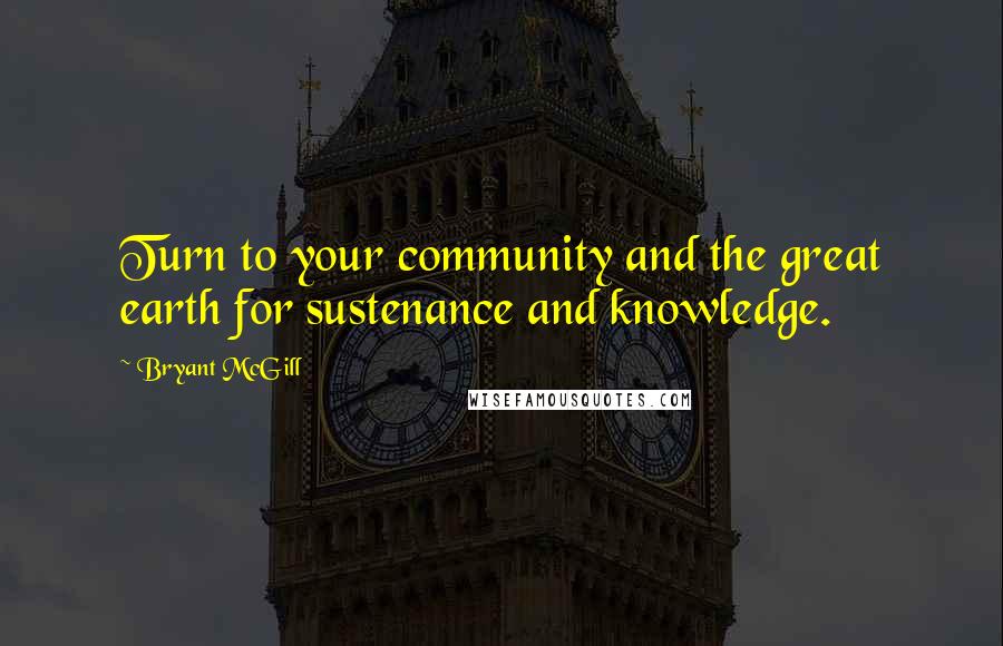 Bryant McGill Quotes: Turn to your community and the great earth for sustenance and knowledge.