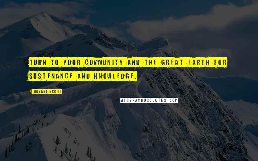 Bryant McGill Quotes: Turn to your community and the great earth for sustenance and knowledge.