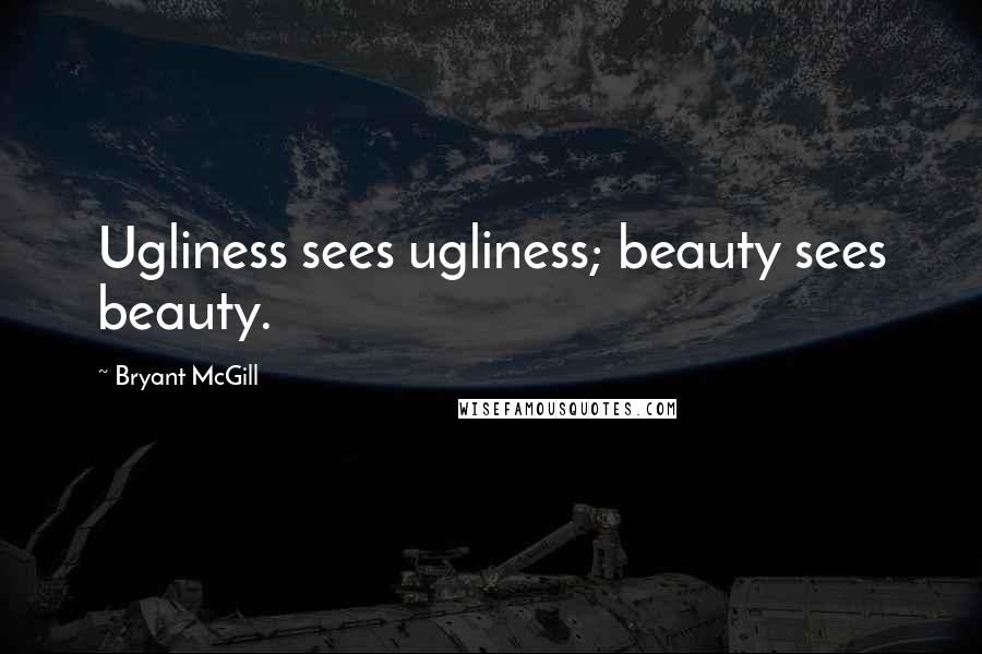 Bryant McGill Quotes: Ugliness sees ugliness; beauty sees beauty.