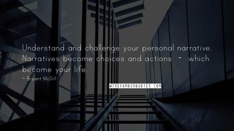 Bryant McGill Quotes: Understand and challenge your personal narrative. Narratives become choices and actions  -  which become your life.