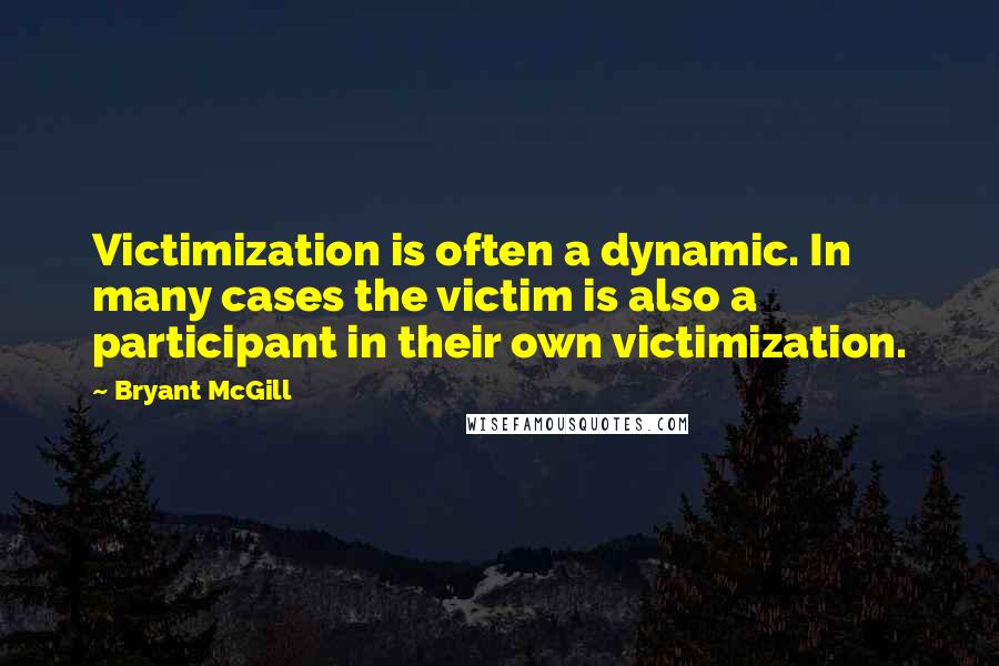 Bryant McGill Quotes: Victimization is often a dynamic. In many cases the victim is also a participant in their own victimization.