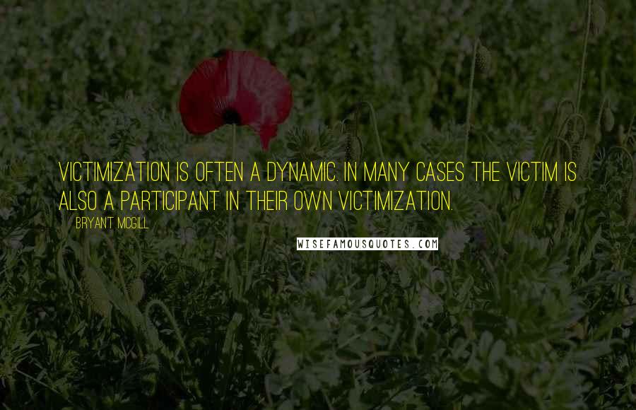 Bryant McGill Quotes: Victimization is often a dynamic. In many cases the victim is also a participant in their own victimization.
