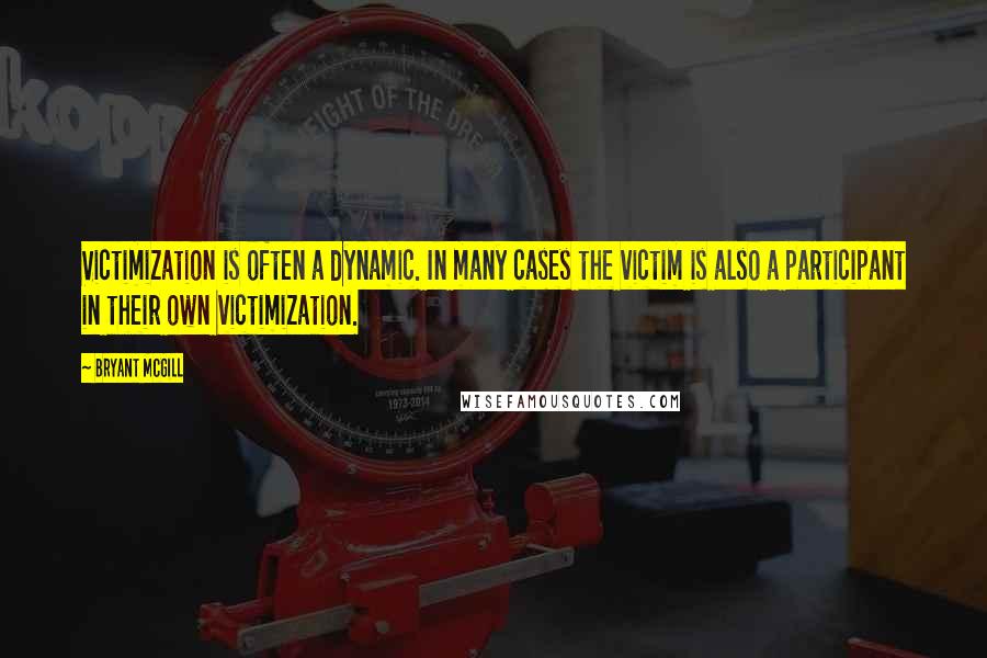 Bryant McGill Quotes: Victimization is often a dynamic. In many cases the victim is also a participant in their own victimization.