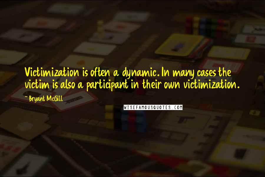 Bryant McGill Quotes: Victimization is often a dynamic. In many cases the victim is also a participant in their own victimization.