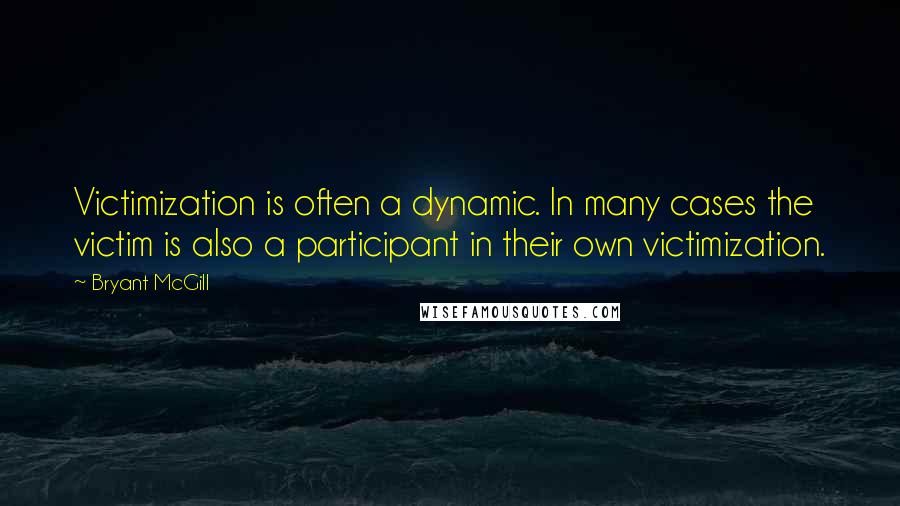 Bryant McGill Quotes: Victimization is often a dynamic. In many cases the victim is also a participant in their own victimization.