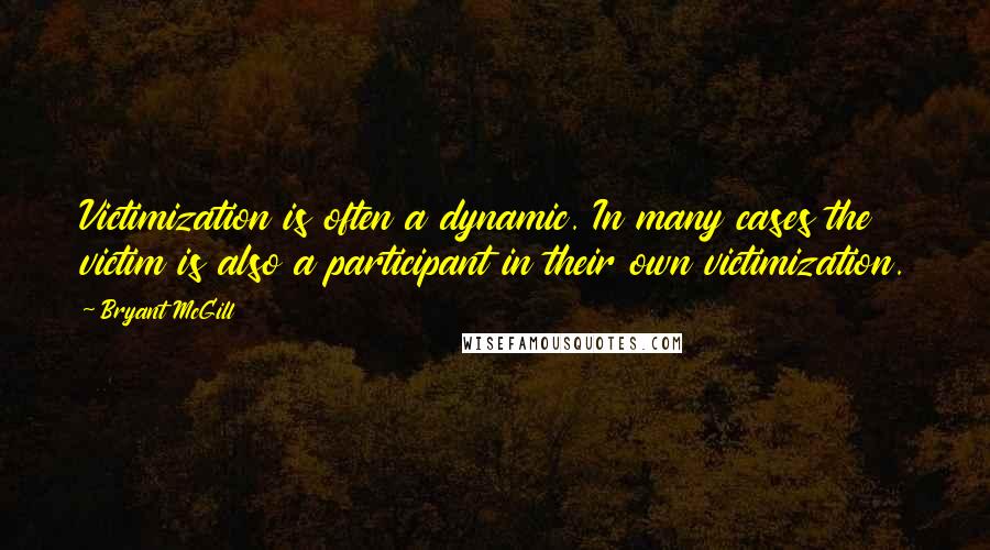 Bryant McGill Quotes: Victimization is often a dynamic. In many cases the victim is also a participant in their own victimization.