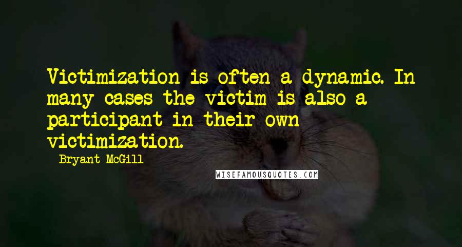 Bryant McGill Quotes: Victimization is often a dynamic. In many cases the victim is also a participant in their own victimization.