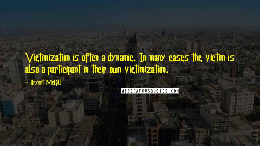 Bryant McGill Quotes: Victimization is often a dynamic. In many cases the victim is also a participant in their own victimization.