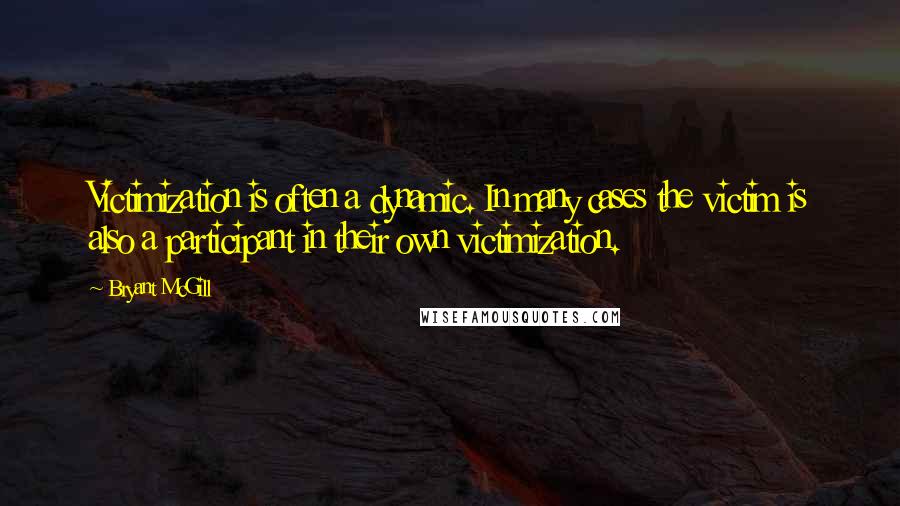 Bryant McGill Quotes: Victimization is often a dynamic. In many cases the victim is also a participant in their own victimization.