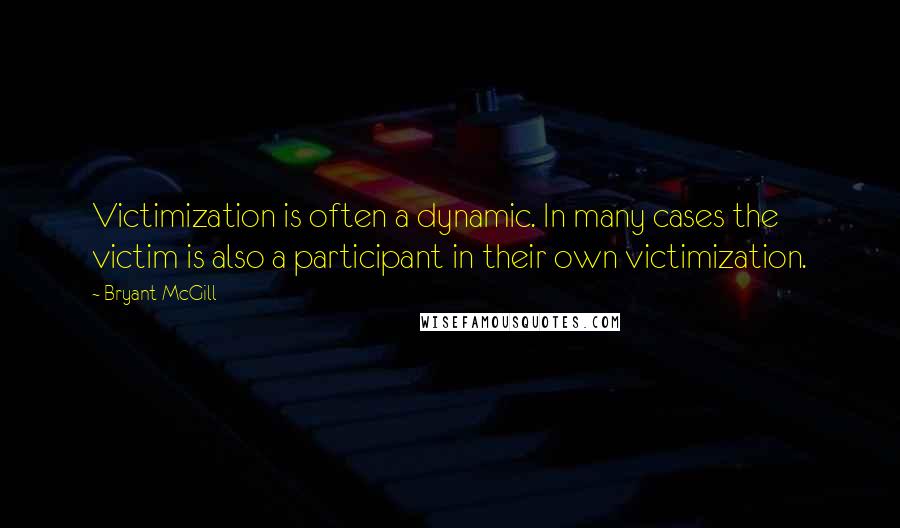 Bryant McGill Quotes: Victimization is often a dynamic. In many cases the victim is also a participant in their own victimization.