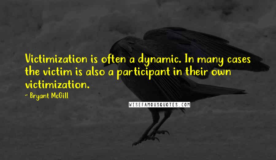 Bryant McGill Quotes: Victimization is often a dynamic. In many cases the victim is also a participant in their own victimization.