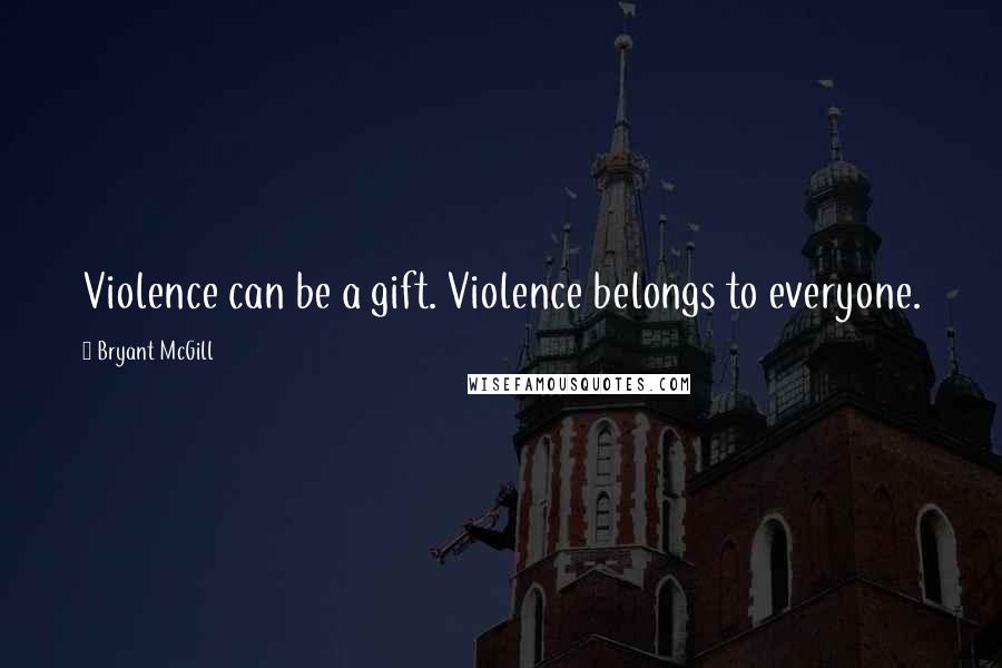 Bryant McGill Quotes: Violence can be a gift. Violence belongs to everyone.