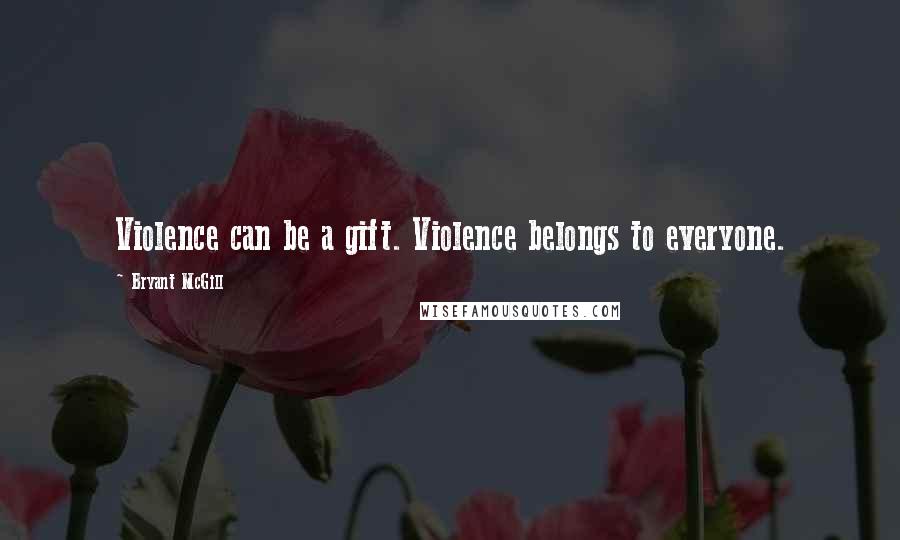 Bryant McGill Quotes: Violence can be a gift. Violence belongs to everyone.