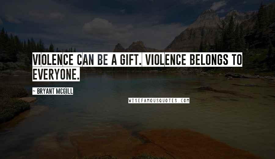 Bryant McGill Quotes: Violence can be a gift. Violence belongs to everyone.