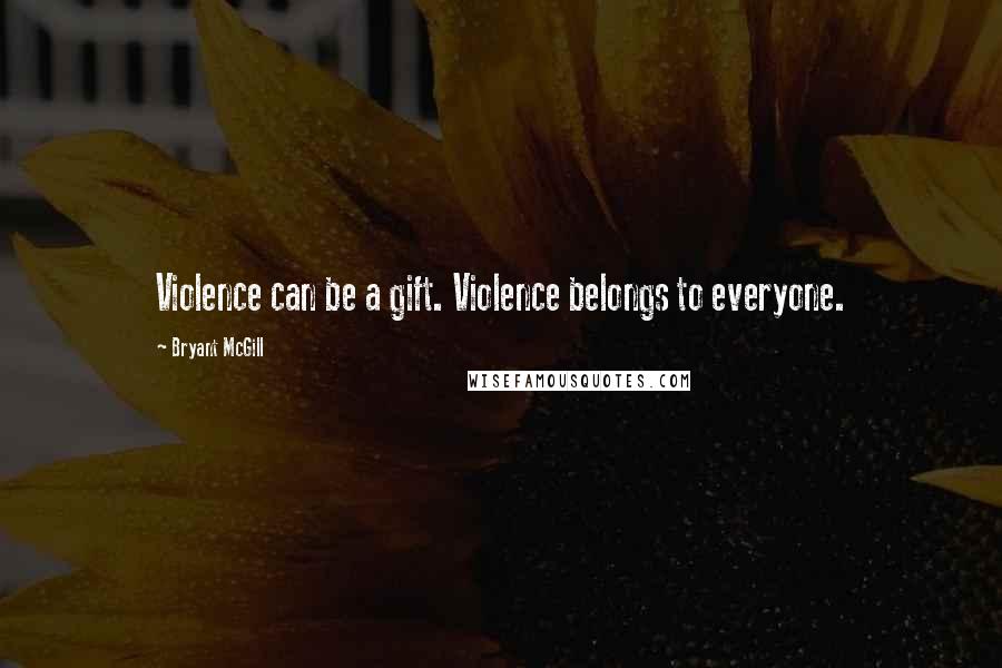 Bryant McGill Quotes: Violence can be a gift. Violence belongs to everyone.