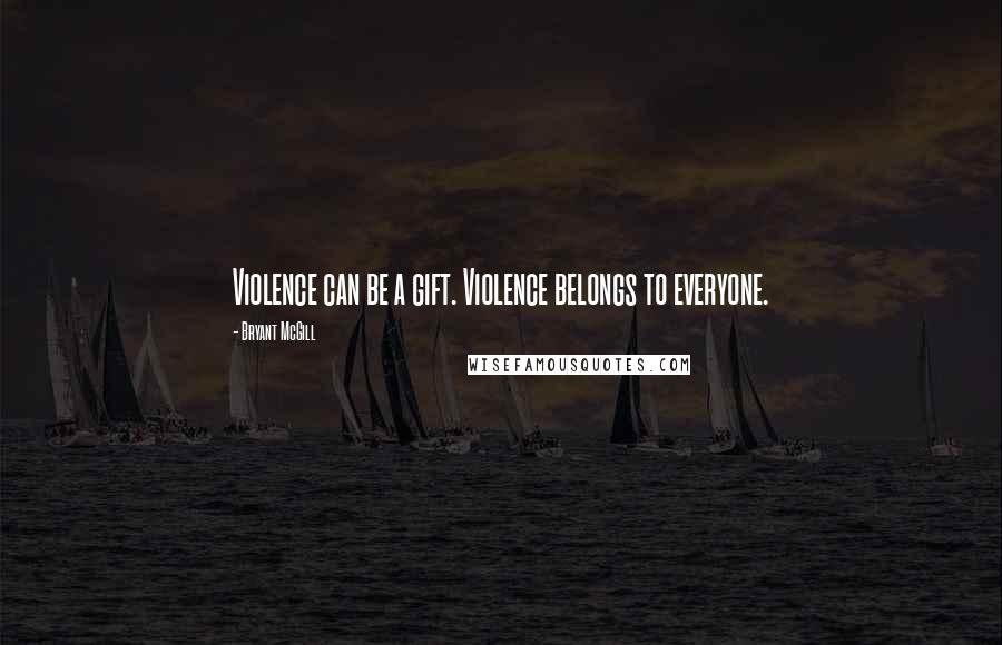 Bryant McGill Quotes: Violence can be a gift. Violence belongs to everyone.