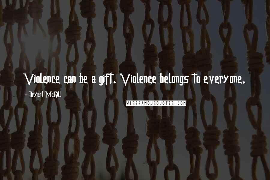 Bryant McGill Quotes: Violence can be a gift. Violence belongs to everyone.