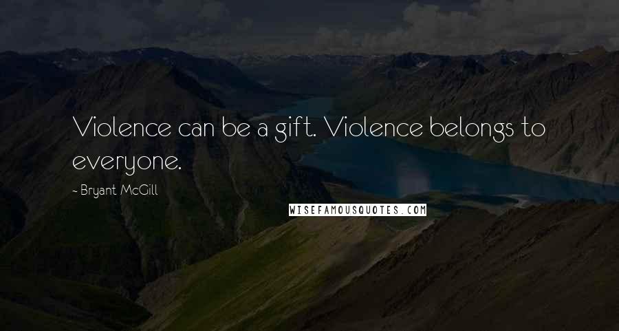 Bryant McGill Quotes: Violence can be a gift. Violence belongs to everyone.