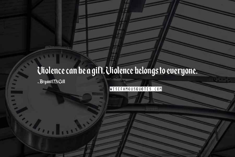 Bryant McGill Quotes: Violence can be a gift. Violence belongs to everyone.