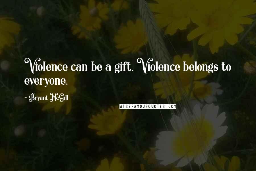 Bryant McGill Quotes: Violence can be a gift. Violence belongs to everyone.