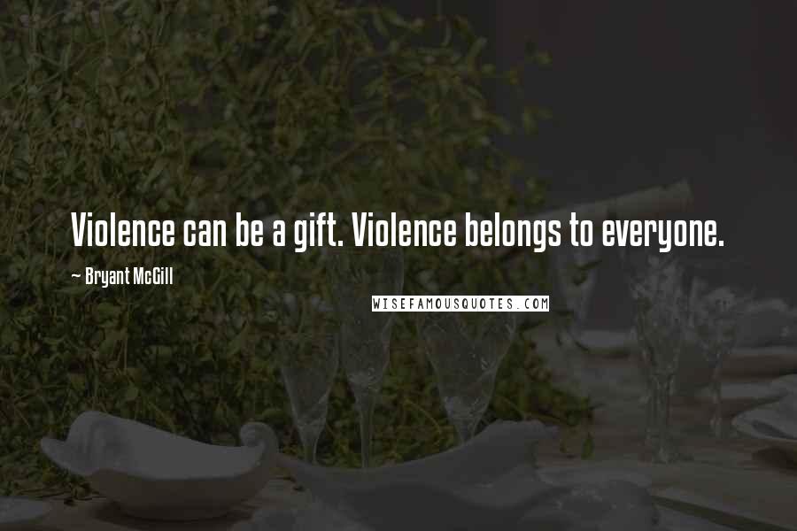 Bryant McGill Quotes: Violence can be a gift. Violence belongs to everyone.