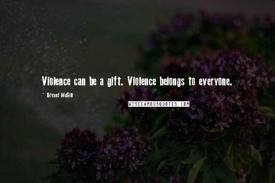 Bryant McGill Quotes: Violence can be a gift. Violence belongs to everyone.