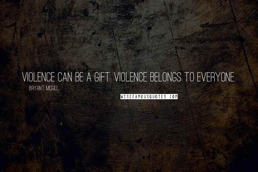 Bryant McGill Quotes: Violence can be a gift. Violence belongs to everyone.