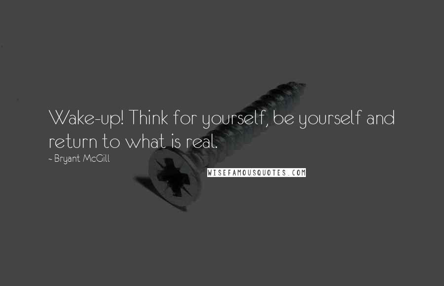 Bryant McGill Quotes: Wake-up! Think for yourself, be yourself and return to what is real.