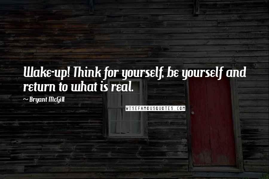 Bryant McGill Quotes: Wake-up! Think for yourself, be yourself and return to what is real.