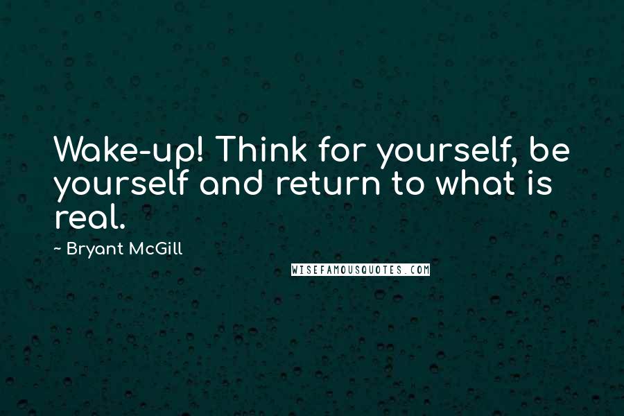 Bryant McGill Quotes: Wake-up! Think for yourself, be yourself and return to what is real.