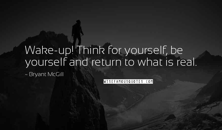Bryant McGill Quotes: Wake-up! Think for yourself, be yourself and return to what is real.