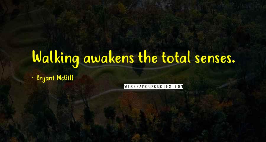 Bryant McGill Quotes: Walking awakens the total senses.